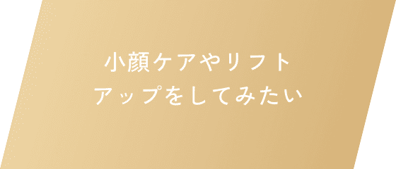 小顔ケアやリフトアップをしてみたい