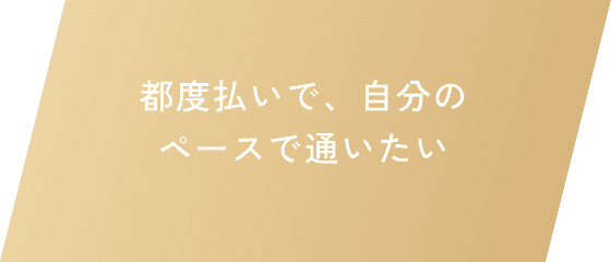 都度払いで、自分のペースで通いたい